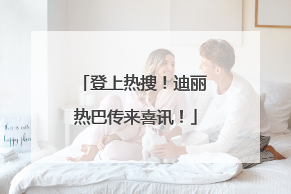 登上热搜！迪丽热巴传来喜讯！