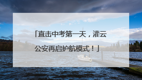 直击中考第一天，灌云公安再启护航模式！