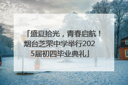 盛夏拾光，青春启航！烟台芝罘中学举行2025届初四毕业典礼