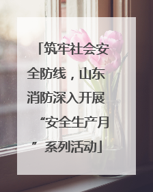 筑牢社会安全防线，山东消防深入开展“安全生产月”系列活动