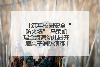 筑牢校园安全“防火墙” 马荣凯瑞金海湾幼儿园开展亲子消防演练