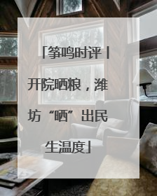 筝鸣时评丨开院晒粮，潍坊“晒”出民生温度