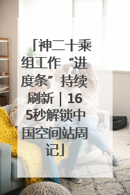神二十乘组工作“进度条”持续刷新｜165秒解锁中国空间站周记