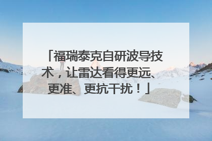 福瑞泰克自研波导技术，让雷达看得更远、更准、更抗干扰！