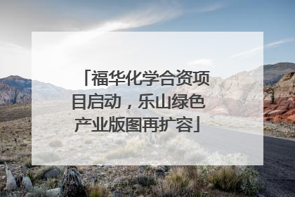 福华化学合资项目启动，乐山绿色产业版图再扩容