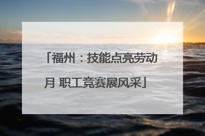 福州：技能点亮劳动月 职工竞赛展风采