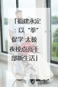 福建永定：以“拳”促学 太极夜校点亮干部新生活