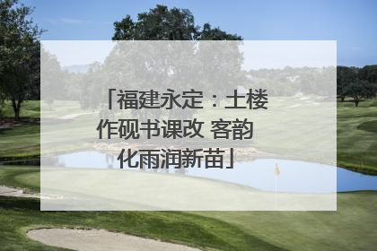 福建永定：土楼作砚书课改 客韵化雨润新苗