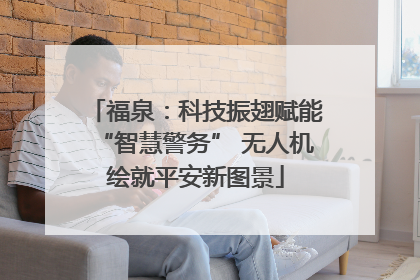 福泉：科技振翅赋能“智慧警务” 无人机绘就平安新图景