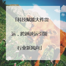 科技赋能大件货运，跨越速运引领行业新风向