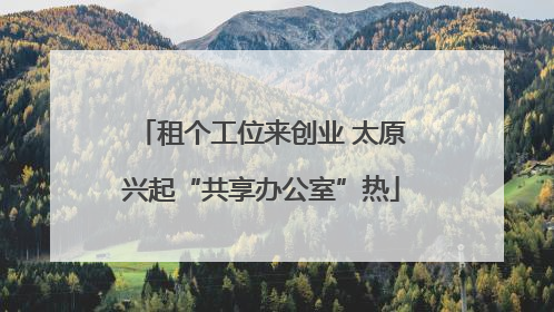 租个工位来创业 太原兴起“共享办公室”热