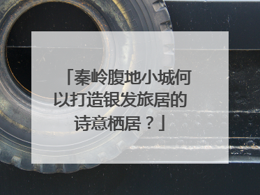 秦岭腹地小城何以打造银发旅居的诗意栖居？
