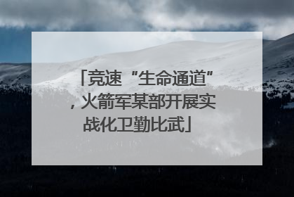 竞速“生命通道”，火箭军某部开展实战化卫勤比武