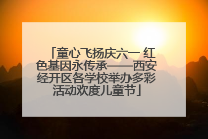 童心飞扬庆六一 红色基因永传承——西安经开区各学校举办多彩活动欢度儿童节
