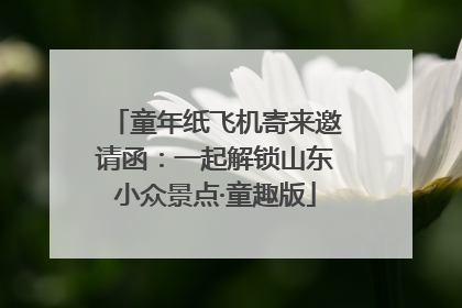 童年纸飞机寄来邀请函：一起解锁山东小众景点·童趣版