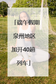 端午假期 泉州地区加开40趟列车