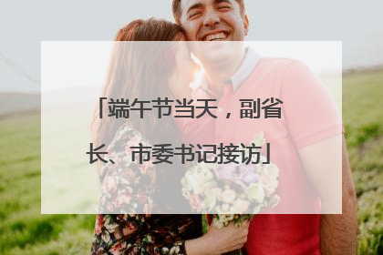 端午节当天，副省长、市委书记接访