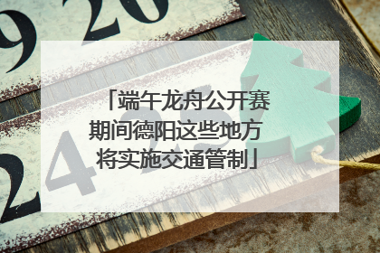 端午龙舟公开赛期间德阳这些地方将实施交通管制