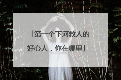第一个下河救人的好心人，你在哪里