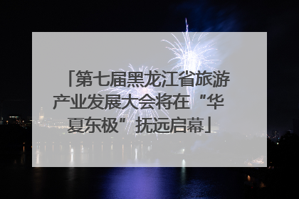 第七届黑龙江省旅游产业发展大会将在“华夏东极”抚远启幕
