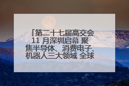 第二十七届高交会 11 月深圳启幕 聚焦半导体、消费电子、机器人三大领域 全球科技盛宴蓄势待发