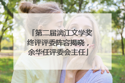 第二届漓江文学奖终评评委阵容揭晓，余华任评委会主任