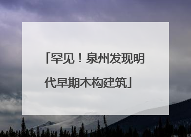 罕见！泉州发现明代早期木构建筑