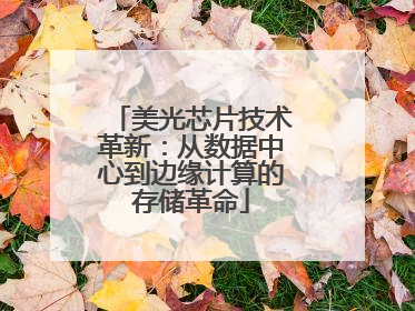 美光芯片技术革新：从数据中心到边缘计算的存储革命