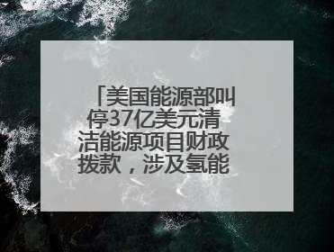 美国能源部叫停37亿美元清洁能源项目财政拨款，涉及氢能、碳捕集等