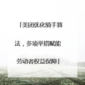 美团优化骑手算法，多项举措赋能劳动者权益保障