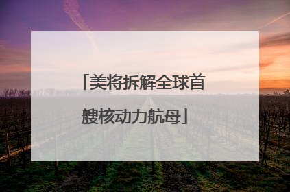 美将拆解全球首艘核动力航母