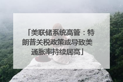 美联储系统高管：特朗普关税政策或导致美通胀率持续居高