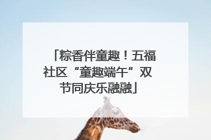 粽香伴童趣！五福社区“童趣端午”双节同庆乐融融