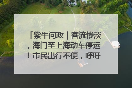紫牛问政｜客流惨淡，海门至上海动车停运！市民出行不便，呼吁铁路部门恢复班次