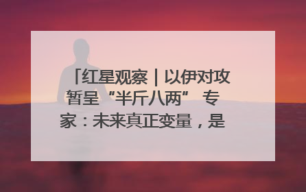 红星观察｜以伊对攻暂呈“半斤八两” 专家：未来真正变量，是美国是否进一步介入