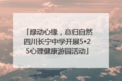 绿动心缘，意归自然 四川长宁中学开展5•25心理健康游园活动