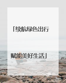 续航绿色出行 赋能美好生活