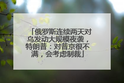 俄罗斯连续两天对乌发动大规模夜袭，特朗普：对普京很不满，会考虑制裁