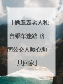 俩耄耋老人独自乘车迷路 济南公交人暖心助其回家