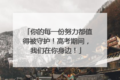 你的每一份努力都值得被守护！高考期间，我们在你身边！