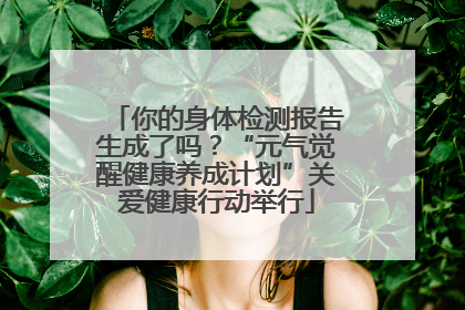 你的身体检测报告生成了吗？“元气觉醒健康养成计划”关爱健康行动举行