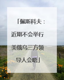 佩斯科夫：近期不会举行美俄乌三方领导人会晤
