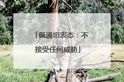 佩通坦表态：不接受任何威胁