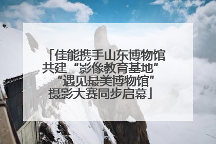 佳能携手山东博物馆共建“影像教育基地” “遇见最美博物馆”摄影大赛同步启幕