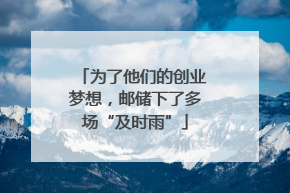 为了他们的创业梦想，邮储下了多场“及时雨”
