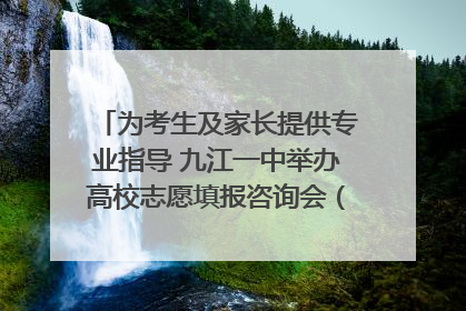 为考生及家长提供专业指导 九江一中举办高校志愿填报咨询会（组图｜视频）