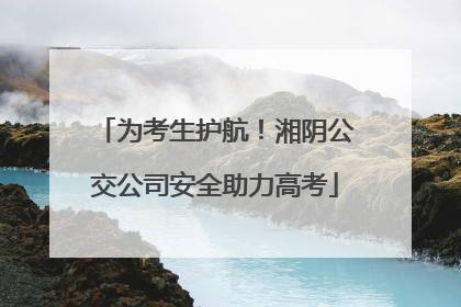 为考生护航！湘阴公交公司安全助力高考