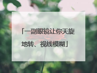 一副眼镜让你天旋地转、视线模糊