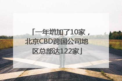 一年增加了10家，北京CBD跨国公司地区总部达122家