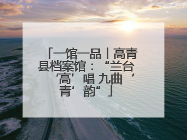 一馆一品丨高青县档案馆：“兰台‘高’唱 九曲‘青’韵”